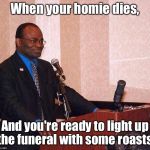 Homie Roasts | When your homie dies, And you're ready to light up the funeral with some roasts. | image tagged in martin baker on podium,funny memes,funeral,roast,comedic legend,memes | made w/ Imgflip meme maker