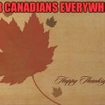Happy Thanksgiving | FOR CANADIANS EVERYWHERE | image tagged in happy thanksgiving | made w/ Imgflip meme maker