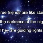 stars | True friends are like stars; In the darkness of the night. They are guiding lights. | image tagged in stars | made w/ Imgflip meme maker