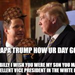 billy bush trump | HI PAPA TRUMP HOW UR DAY GOING; OH BILLY I WISH YOU WERE MY SON YOU MAKE A EXCELLENT VICE PRESIDENT IN THE WHITE HOUSE | image tagged in billy bush trump,scumbag | made w/ Imgflip meme maker