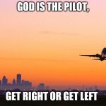 Plane | GOD IS THE PILOT, GET RIGHT OR GET LEFT | image tagged in plane | made w/ Imgflip meme maker