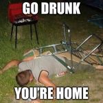 Drunk guy | GO DRUNK; YOU’RE HOME | image tagged in drunk guy | made w/ Imgflip meme maker