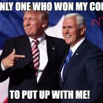 donald trump mike pence | THE ONLY ONE WHO WON MY CONTEST; TO PUT UP WITH ME! | image tagged in donald trump mike pence | made w/ Imgflip meme maker