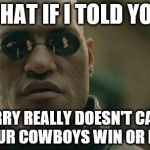 Morpheus Cowboys | WHAT IF I TOLD YOU; JERRY REALLY DOESN'T CARE IF YOUR COWBOYS WIN OR LOSE... | image tagged in morpheus cowboys | made w/ Imgflip meme maker
