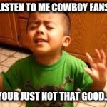 Linda Listen | LISTEN TO ME COWBOY FANS; YOUR JUST NOT THAT GOOD... | image tagged in linda listen | made w/ Imgflip meme maker