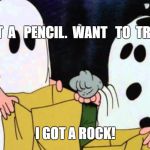 Trick or treat | I   GOT  A   PENCIL.  WANT   TO  TRADE? I GOT A ROCK! | image tagged in charlie brown rock,trick or treat | made w/ Imgflip meme maker