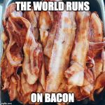 Forget dounuts | THE WORLD RUNS; ON BACON | image tagged in bacon bacon bacon,iwanttobebacon,dounut | made w/ Imgflip meme maker