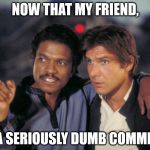 Lando and Han. | NOW THAT MY FRIEND, IS A SERIOUSLY DUMB COMMENT. | image tagged in lando and han | made w/ Imgflip meme maker