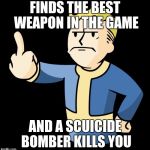 Fallout 4 Rage | FINDS THE BEST WEAPON IN THE GAME; AND A SCUICIDE BOMBER KILLS YOU | image tagged in fallout 4 rage | made w/ Imgflip meme maker