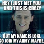 Join my army maybe | HEY I JUST MET YOU
 AND THIS IS CRAZY; BUT MY NAME IS LOKI, SO JOIN MY ARMY, MAYBE... | image tagged in loki | made w/ Imgflip meme maker
