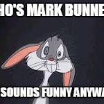 Bugs Bunny Huh? | WHO'S MARK BUNNEY? HE SOUNDS FUNNY ANYWAY! | image tagged in bugs bunny huh | made w/ Imgflip meme maker