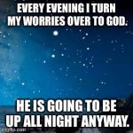 nightsky | EVERY EVENING I TURN MY WORRIES OVER TO GOD. HE IS GOING TO BE UP ALL NIGHT ANYWAY. | image tagged in nightsky | made w/ Imgflip meme maker