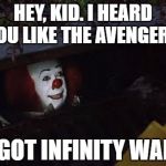 Pennywise | HEY, KID. I HEARD YOU LIKE THE AVENGERS. I GOT INFINITY WAR. | image tagged in pennywise | made w/ Imgflip meme maker