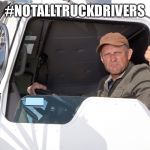 Angry truck driver | #NOTALLTRUCKDRIVERS | image tagged in angry truck driver | made w/ Imgflip meme maker