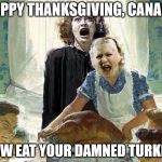 Thanksgiving | HAPPY THANKSGIVING, CANADA; NOW EAT YOUR DAMNED TURKEY! | image tagged in canada,joan crawford,mommie dearest,happy thanksgiving,thanksgiving | made w/ Imgflip meme maker