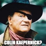 John Wayne  | COLIN KAEPERNICK?  I NEVER HEARD OF HER. | image tagged in john wayne | made w/ Imgflip meme maker