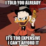 Scrooge2017 | I TOLD YOU ALREADY; IT’S TOO EXPENSIVE I CAN’T AFFORD IT | image tagged in scrooge2017,memes | made w/ Imgflip meme maker