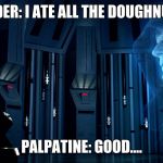 Darth Vader and Emperor Palpatine | VADER: I ATE ALL THE DOUGHNUTS; PALPATINE: GOOD.... | image tagged in darth vader and emperor palpatine | made w/ Imgflip meme maker
