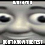 ThomasDankEngine | WHEN YOU DON'T KNOW THE TEST | image tagged in thomasdankengine | made w/ Imgflip meme maker