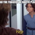 Boba Yep | DID YOU EVER HEAR THE TRAGEDY OF DARTH PLAGUEIS THE WISE? | image tagged in boba yep | made w/ Imgflip meme maker