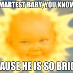 Teletubbies sun baby | THE SMARTEST BABY, YOU KNOW WHY; BECAUSE HE IS SO BRIGHT! | image tagged in teletubbies sun baby | made w/ Imgflip meme maker