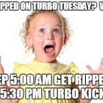 Excited Baby | GET RIPPED ON TURBO TUESDAY?  WHAT? YEP 5:00 AM GET RIPPED; 5:30 PM TURBO KICK | image tagged in excited baby | made w/ Imgflip meme maker