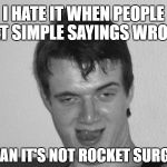 So Many Brainiacs! v( ‘.’ )v White & Black Meme Week! Oct. 8th To 14th (A Pipe_Picasso event) | I HATE IT WHEN PEOPLE GET SIMPLE SAYINGS WRONG; I MEAN IT'S NOT ROCKET SURGERY | image tagged in 10 guy b/w craziness,10 guy,memes,rocket scientist,bw meme week,pipe_picasso | made w/ Imgflip meme maker