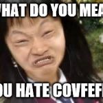 angry asian lady | WHAT DO YOU MEAN; YOU HATE COVFEFE? | image tagged in angry asian lady | made w/ Imgflip meme maker