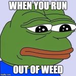 Sad frog | WHEN YOU RUN; OUT OF WEED | image tagged in sad frog | made w/ Imgflip meme maker