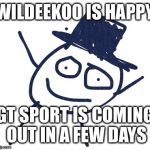 Wildeekoo | WILDEEKOO IS HAPPY; GT SPORT IS COMING OUT IN A FEW DAYS | image tagged in wildeekoo | made w/ Imgflip meme maker