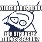 Wildeekoo | WILDEEKOO IS READY; FOR STRANGER THINGS SEASON 2 | image tagged in wildeekoo | made w/ Imgflip meme maker