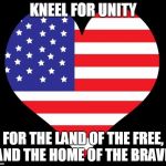 American Flag Heart | KNEEL FOR UNITY; FOR THE LAND OF THE FREE, AND THE HOME OF THE BRAVE. | image tagged in american flag heart | made w/ Imgflip meme maker