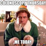elf | COLONOSCOPY THURSDAY; ME TODAY | image tagged in elf | made w/ Imgflip meme maker