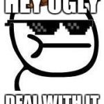 Deal with it | HEY UGLY; DEAL WITH IT | image tagged in deal with it,scumbag | made w/ Imgflip meme maker