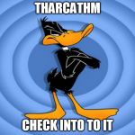 daffy duck | THARCATHM; CHECK INTO TO IT | image tagged in daffy duck | made w/ Imgflip meme maker