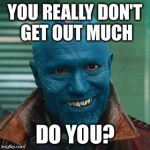 My gentle snowflake | YOU REALLY DON'T GET OUT MUCH; DO YOU? | image tagged in yondu,its pouring vodka,liquor license,recluse sheeple,go memes | made w/ Imgflip meme maker