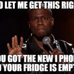 Kevin Hart Let Me Explain | SO LET ME GET THIS RIGHT; YOU GOT THE NEW I PHONE AND YOUR FRIDGE IS EMPTY?! | image tagged in kevin hart let me explain | made w/ Imgflip meme maker