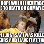 Death By Gummy Bears... HELL NO | I HOPE WHEN I INEVITABLY CHOKE TO DEATH ON GUMMY BEARS; PEOPLE JUST SAY I WAS KILLED BY BEARS AND LEAVE IT AT THAT. | image tagged in bears hell no,gummy bears,death,cough,choke | made w/ Imgflip meme maker