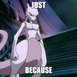 Mewtwoo | JUST; BECAUSE | image tagged in mewtwoo | made w/ Imgflip meme maker