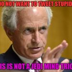 Use The Force Bob! | YOU DO NOT WANT TO TWEET STUPID SHIT! THIS IS NOT A JEDI MIND TRICK! | image tagged in bob corker,trump,star wars | made w/ Imgflip meme maker