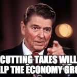   | CUTTING TAXES WILL HELP THE ECONOMY GROW | image tagged in taxes,economy,lower taxes | made w/ Imgflip meme maker