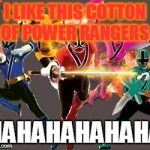 gogo power rangers | I LIKE THIS COTTON OF POWER RANGERS; HAHAHAHAHAHA | image tagged in gogo power rangers | made w/ Imgflip meme maker