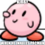 Curious Kirby | KIRBY; WHEN HE INHALES PACMAN | image tagged in curious kirby | made w/ Imgflip meme maker