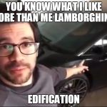 Knowledge Guy | YOU KNOW WHAT I LIKE MORE THAN ME LAMBORGHINI? EDIFICATION | image tagged in knowledge guy | made w/ Imgflip meme maker