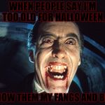 If You Say That I'm Too Old For Halloween, I'll Bite You. | WHEN PEOPLE SAY I'M TOO OLD FOR HALLOWEEN, I SHOW THEM MY FANGS AND BITE! | image tagged in dracula,blood,teeth,dank,mlg,thug life | made w/ Imgflip meme maker