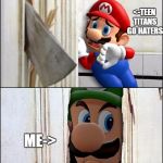 I don't wanna see it ever again. | <-TEEN TITANS GO HATERS; ME-> | image tagged in luigi | made w/ Imgflip meme maker