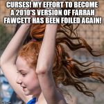 Francesca Capaldi's Ponytail | CURSES! MY EFFORT TO BECOME A 2010'S VERSION OF FARRAH FAWCETT HAS BEEN FOILED AGAIN! | image tagged in francesca capaldi's ponytail,from her instagram page,farrah fawcett,still trying to get this thing going | made w/ Imgflip meme maker