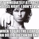 Access L.A. Woman | I'M JUST IMMEDIATELY ATTRACTED TO THE ENDLESS NIGHT. I DON'T EVEN WAIT. AND WHEN YOU'RE THE LIZARD KING, YOU CAN DO IT. YOU CAN DO ANYTHING. | image tagged in jim morrison,memes | made w/ Imgflip meme maker