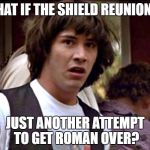 What If Guy | WHAT IF THE SHIELD REUNION IS; JUST ANOTHER ATTEMPT TO GET ROMAN OVER? | image tagged in what if guy | made w/ Imgflip meme maker