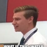 Confused band director  | THE MARCHING BAND MEMBERS ASK FOR A WATER BREAK; WHAT IS THIS “WATER BREAK” YOU SPEAK OF? | image tagged in confused band director | made w/ Imgflip meme maker